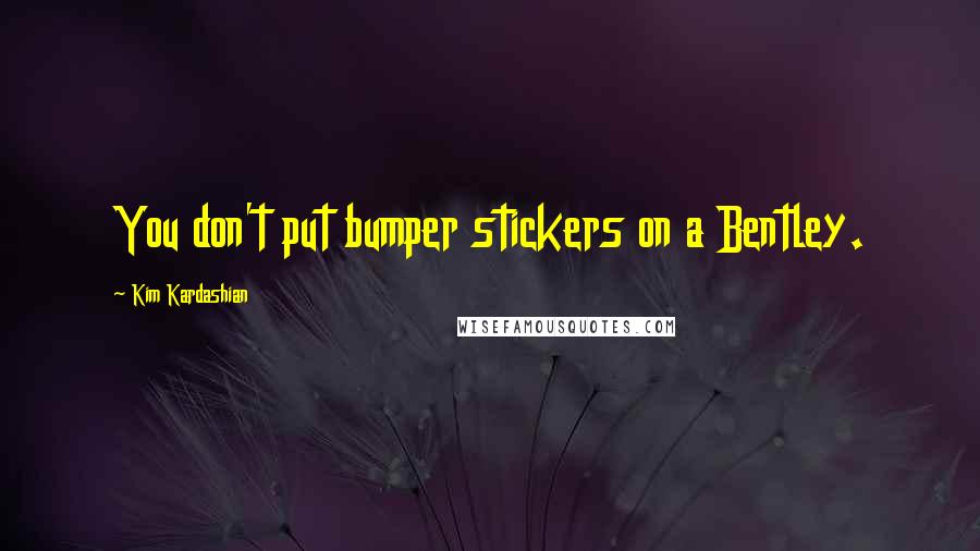 Kim Kardashian Quotes: You don't put bumper stickers on a Bentley.