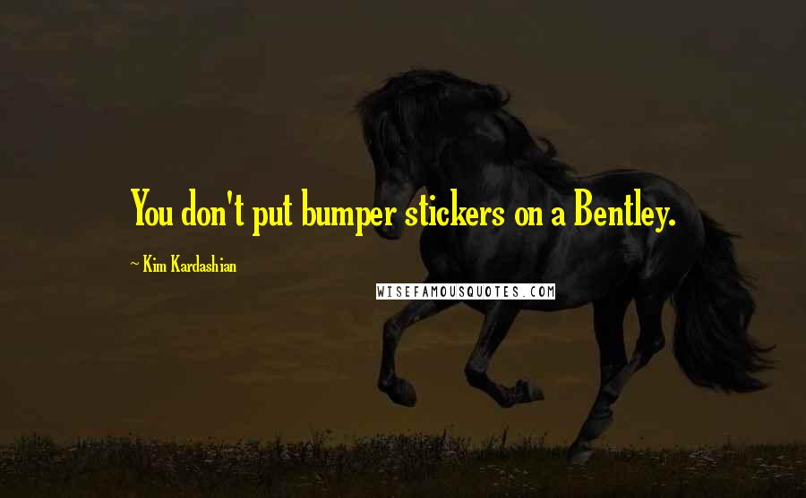 Kim Kardashian Quotes: You don't put bumper stickers on a Bentley.