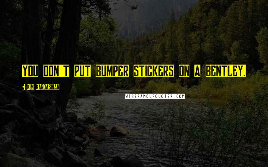 Kim Kardashian Quotes: You don't put bumper stickers on a Bentley.