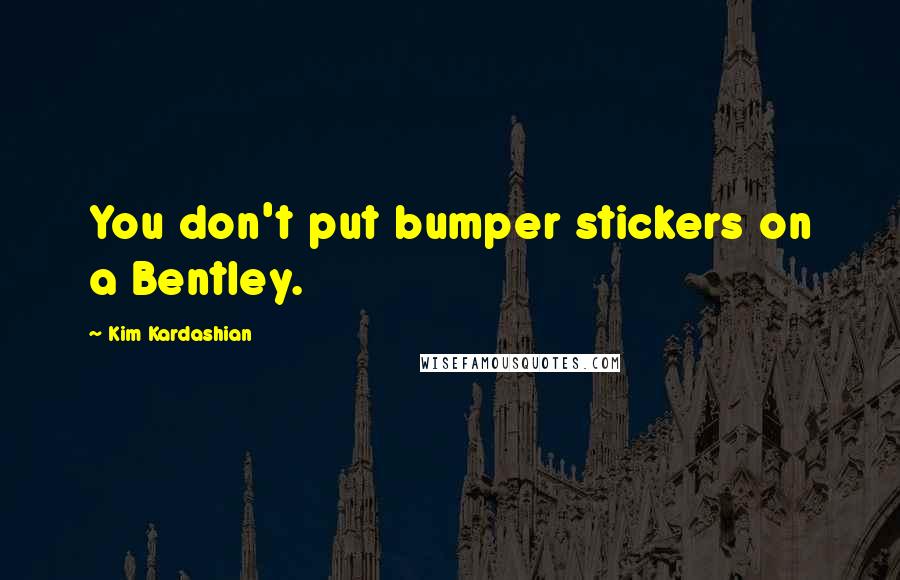 Kim Kardashian Quotes: You don't put bumper stickers on a Bentley.