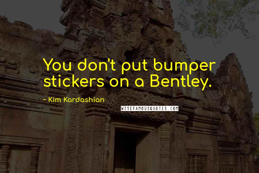 Kim Kardashian Quotes: You don't put bumper stickers on a Bentley.