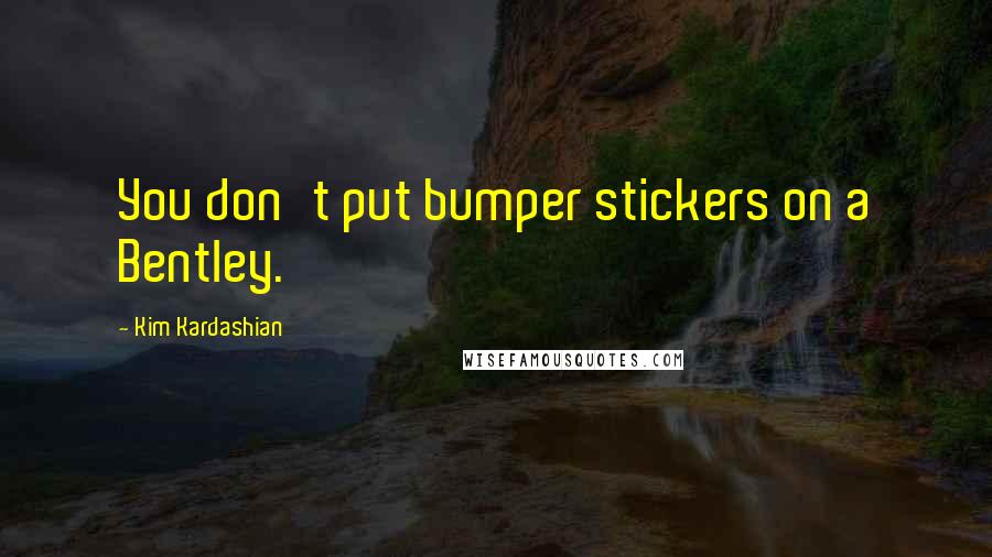 Kim Kardashian Quotes: You don't put bumper stickers on a Bentley.