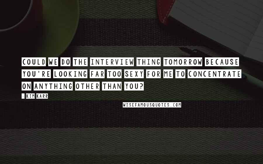 Kim Karr Quotes: Could we do the interview thing tomorrow because you're looking far too sexy for me to concentrate on anything other than you?