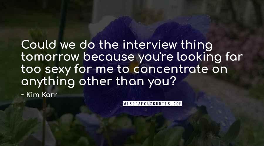 Kim Karr Quotes: Could we do the interview thing tomorrow because you're looking far too sexy for me to concentrate on anything other than you?