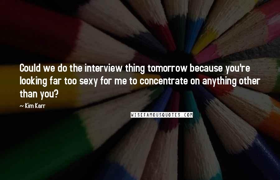 Kim Karr Quotes: Could we do the interview thing tomorrow because you're looking far too sexy for me to concentrate on anything other than you?