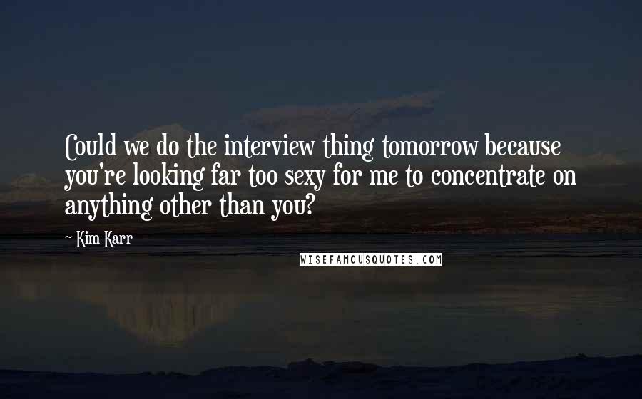 Kim Karr Quotes: Could we do the interview thing tomorrow because you're looking far too sexy for me to concentrate on anything other than you?