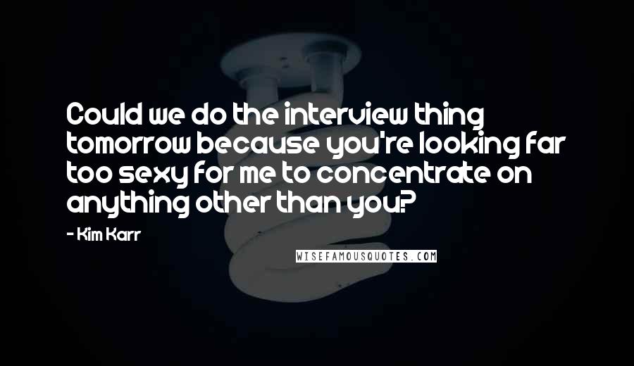 Kim Karr Quotes: Could we do the interview thing tomorrow because you're looking far too sexy for me to concentrate on anything other than you?