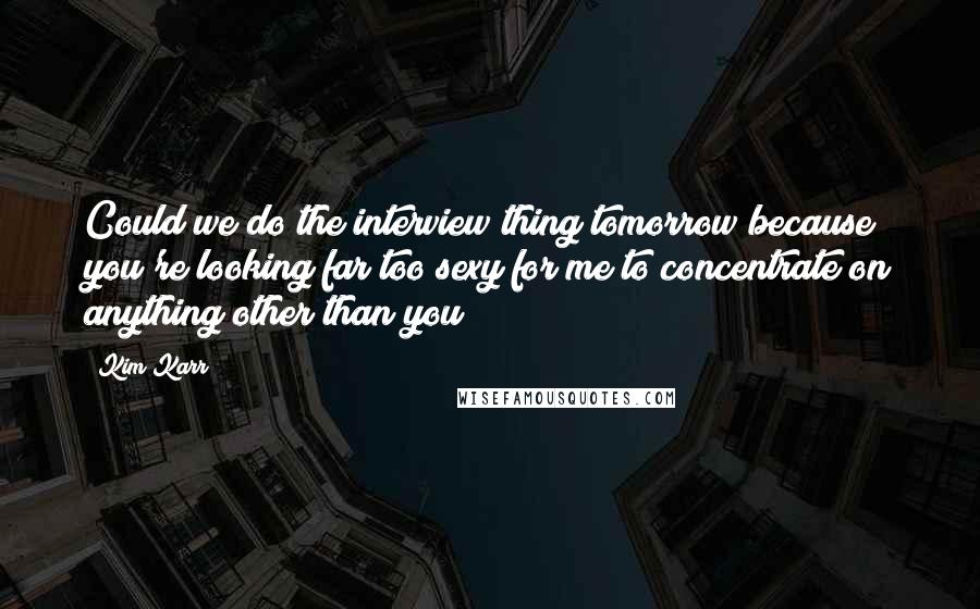 Kim Karr Quotes: Could we do the interview thing tomorrow because you're looking far too sexy for me to concentrate on anything other than you?