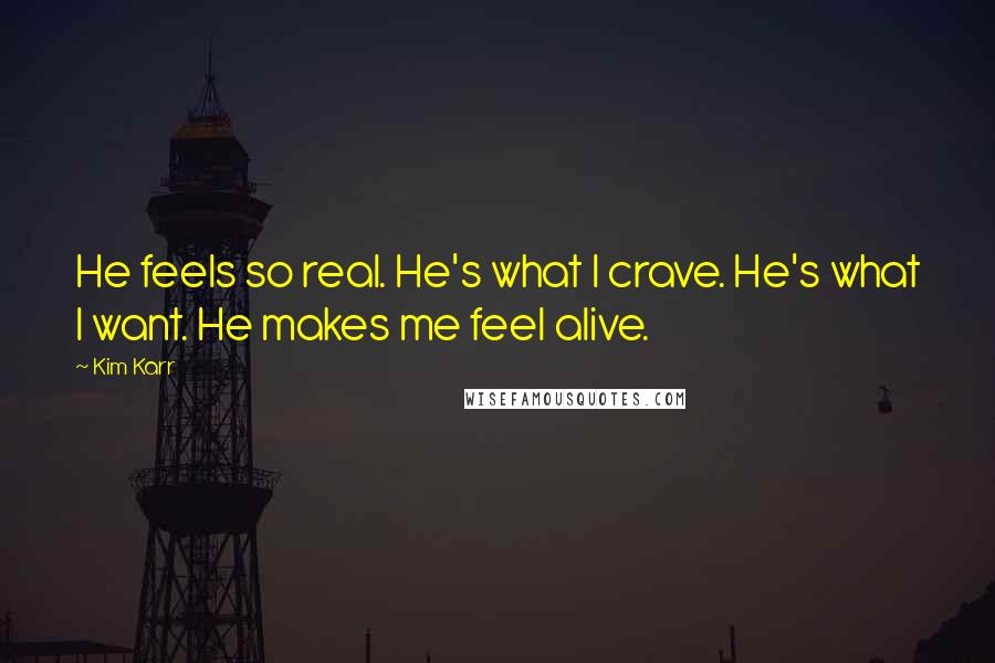 Kim Karr Quotes: He feels so real. He's what I crave. He's what I want. He makes me feel alive.