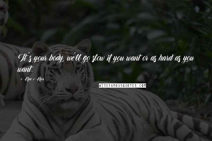 Kim Karr Quotes: It's your body, we'll go slow if you want or as hard as you want.