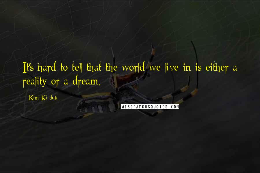 Kim Ki-duk Quotes: It's hard to tell that the world we live in is either a reality or a dream.