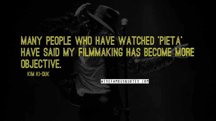 Kim Ki-duk Quotes: Many people who have watched 'Pieta' have said my filmmaking has become more objective.