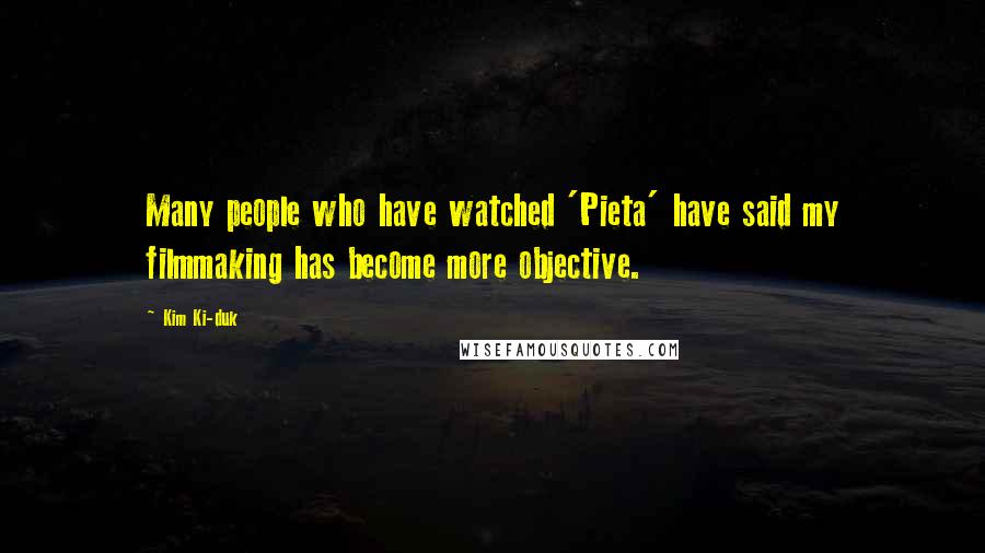 Kim Ki-duk Quotes: Many people who have watched 'Pieta' have said my filmmaking has become more objective.