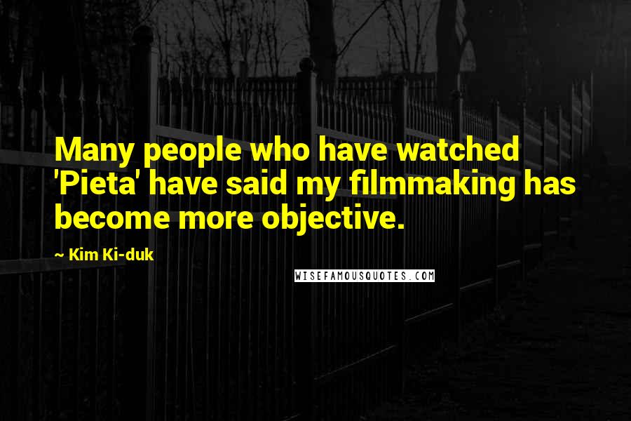 Kim Ki-duk Quotes: Many people who have watched 'Pieta' have said my filmmaking has become more objective.