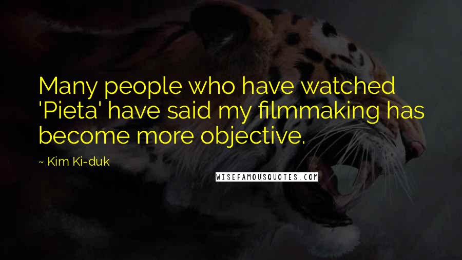 Kim Ki-duk Quotes: Many people who have watched 'Pieta' have said my filmmaking has become more objective.