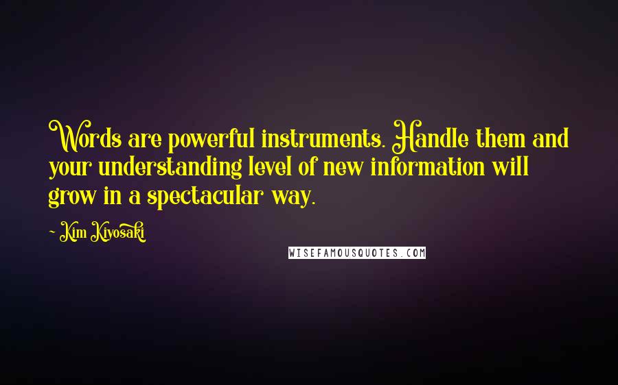 Kim Kiyosaki Quotes: Words are powerful instruments. Handle them and your understanding level of new information will grow in a spectacular way.