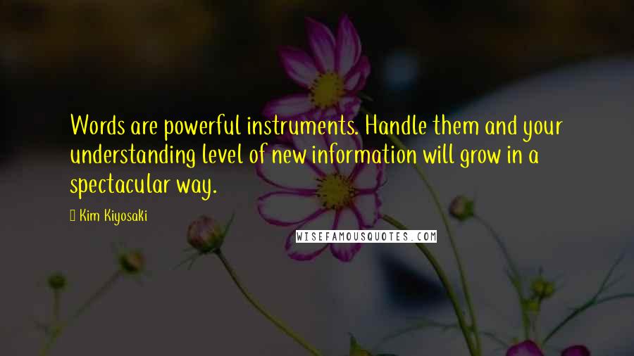 Kim Kiyosaki Quotes: Words are powerful instruments. Handle them and your understanding level of new information will grow in a spectacular way.