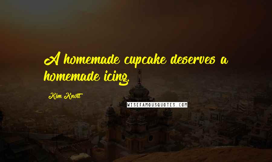 Kim Knott Quotes: A homemade cupcake deserves a homemade icing.