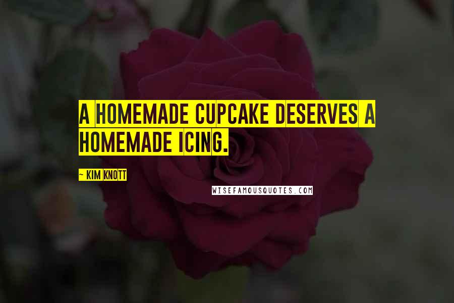Kim Knott Quotes: A homemade cupcake deserves a homemade icing.