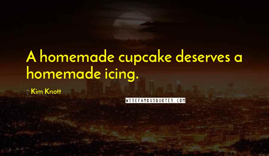 Kim Knott Quotes: A homemade cupcake deserves a homemade icing.