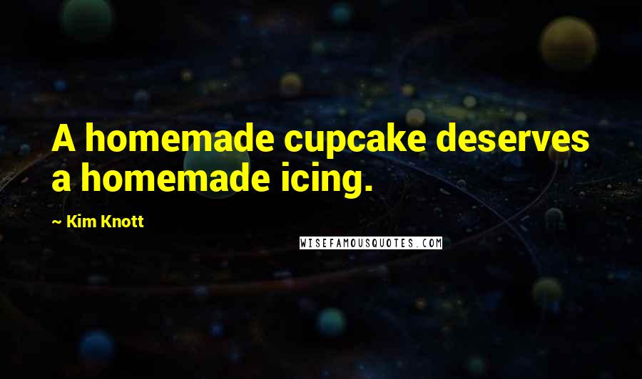 Kim Knott Quotes: A homemade cupcake deserves a homemade icing.