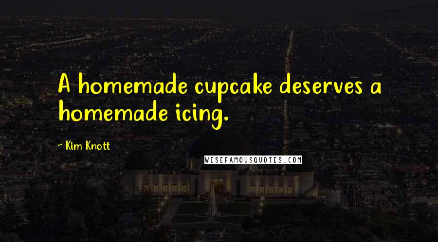 Kim Knott Quotes: A homemade cupcake deserves a homemade icing.