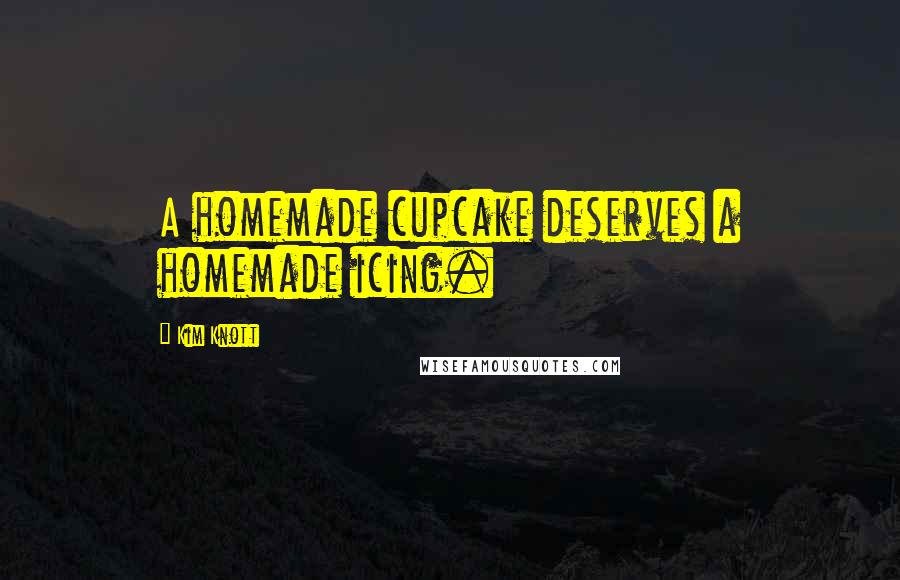 Kim Knott Quotes: A homemade cupcake deserves a homemade icing.