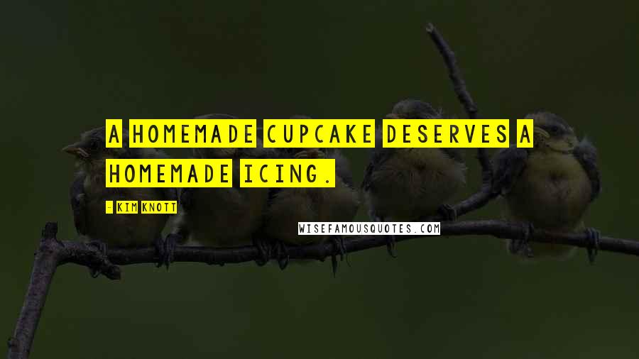 Kim Knott Quotes: A homemade cupcake deserves a homemade icing.