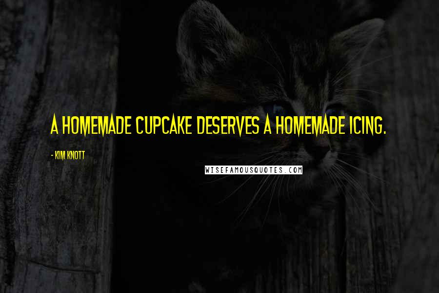 Kim Knott Quotes: A homemade cupcake deserves a homemade icing.