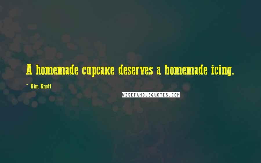 Kim Knott Quotes: A homemade cupcake deserves a homemade icing.