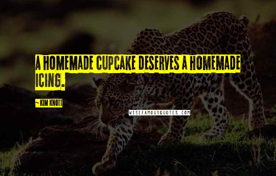 Kim Knott Quotes: A homemade cupcake deserves a homemade icing.