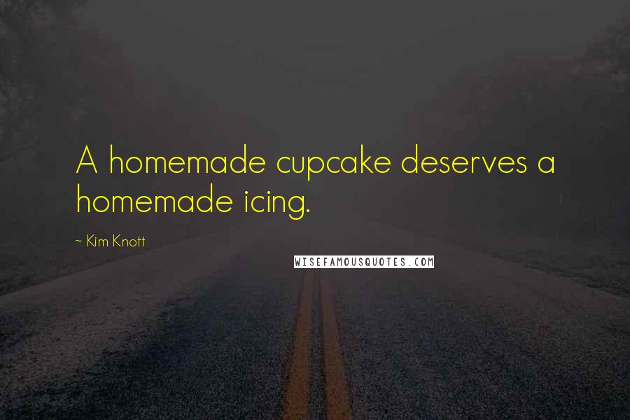 Kim Knott Quotes: A homemade cupcake deserves a homemade icing.