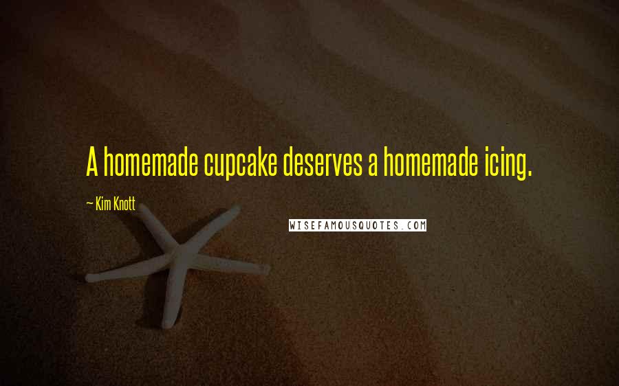 Kim Knott Quotes: A homemade cupcake deserves a homemade icing.