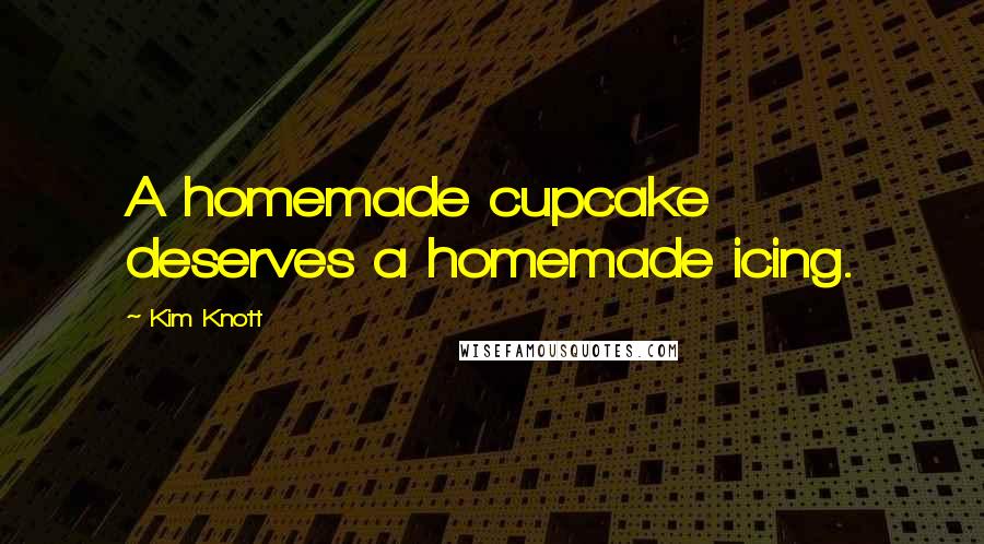 Kim Knott Quotes: A homemade cupcake deserves a homemade icing.