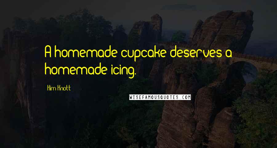 Kim Knott Quotes: A homemade cupcake deserves a homemade icing.