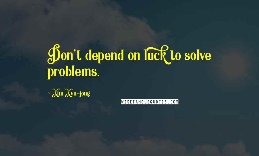 Kim Kyu-jong Quotes: Don't depend on luck to solve problems.