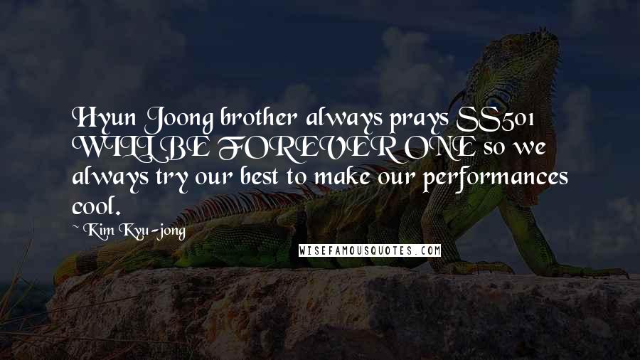 Kim Kyu-jong Quotes: Hyun Joong brother always prays SS501 WILL BE FOREVER ONE so we always try our best to make our performances cool.