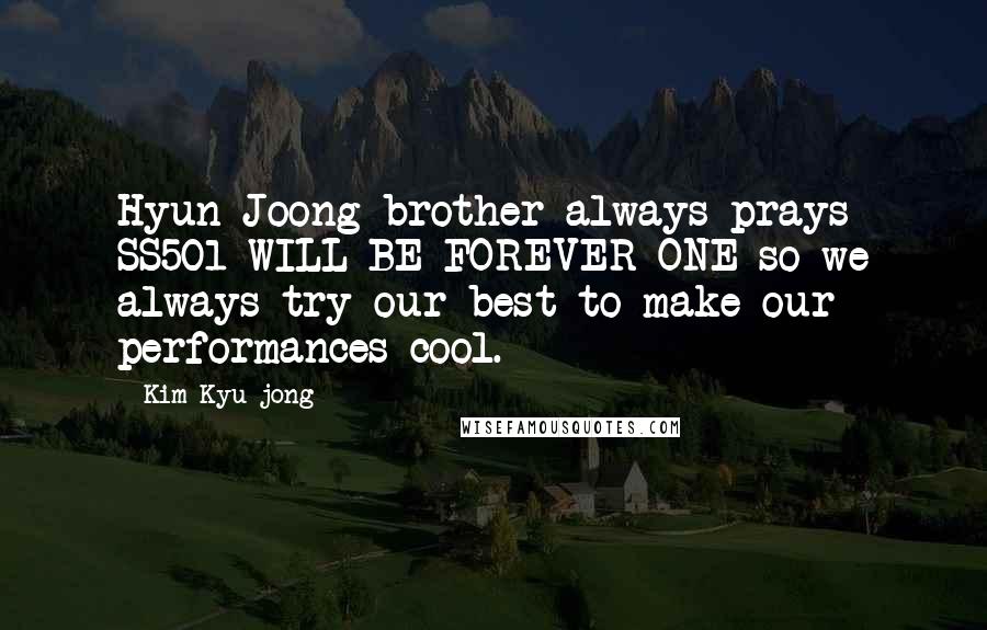 Kim Kyu-jong Quotes: Hyun Joong brother always prays SS501 WILL BE FOREVER ONE so we always try our best to make our performances cool.