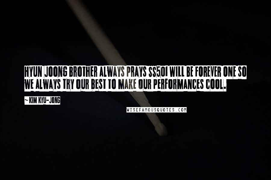 Kim Kyu-jong Quotes: Hyun Joong brother always prays SS501 WILL BE FOREVER ONE so we always try our best to make our performances cool.