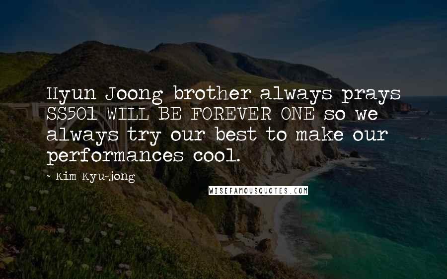 Kim Kyu-jong Quotes: Hyun Joong brother always prays SS501 WILL BE FOREVER ONE so we always try our best to make our performances cool.