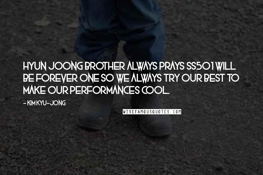 Kim Kyu-jong Quotes: Hyun Joong brother always prays SS501 WILL BE FOREVER ONE so we always try our best to make our performances cool.