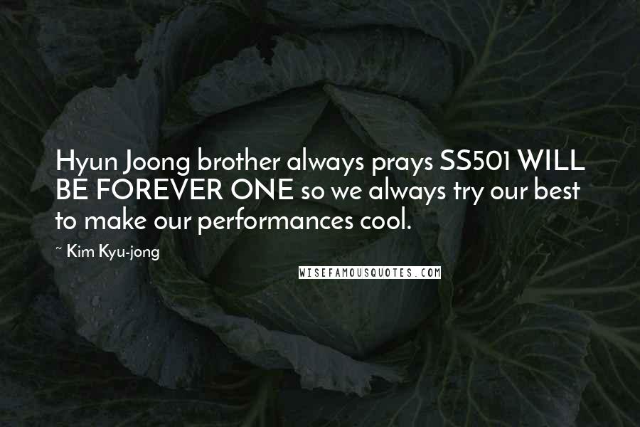 Kim Kyu-jong Quotes: Hyun Joong brother always prays SS501 WILL BE FOREVER ONE so we always try our best to make our performances cool.