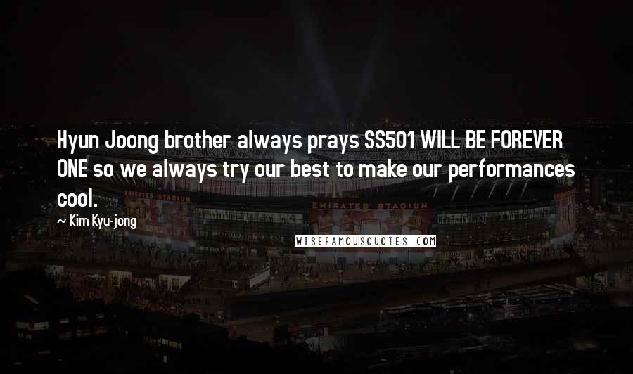 Kim Kyu-jong Quotes: Hyun Joong brother always prays SS501 WILL BE FOREVER ONE so we always try our best to make our performances cool.