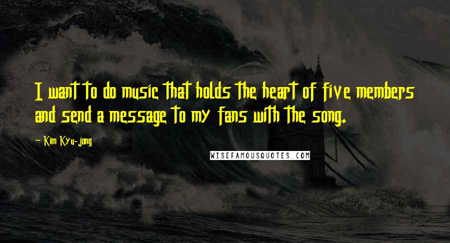 Kim Kyu-jong Quotes: I want to do music that holds the heart of five members and send a message to my fans with the song.