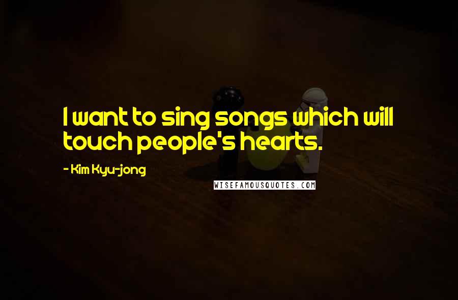 Kim Kyu-jong Quotes: I want to sing songs which will touch people's hearts.
