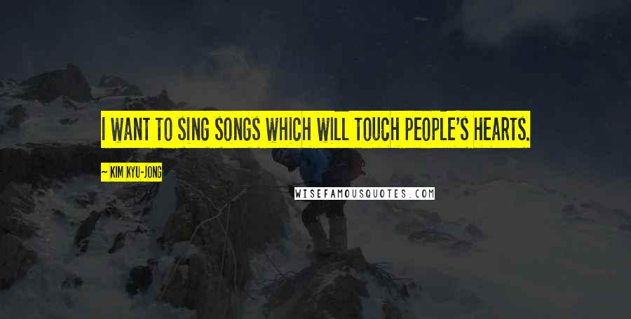 Kim Kyu-jong Quotes: I want to sing songs which will touch people's hearts.