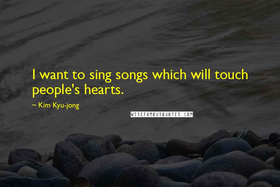 Kim Kyu-jong Quotes: I want to sing songs which will touch people's hearts.