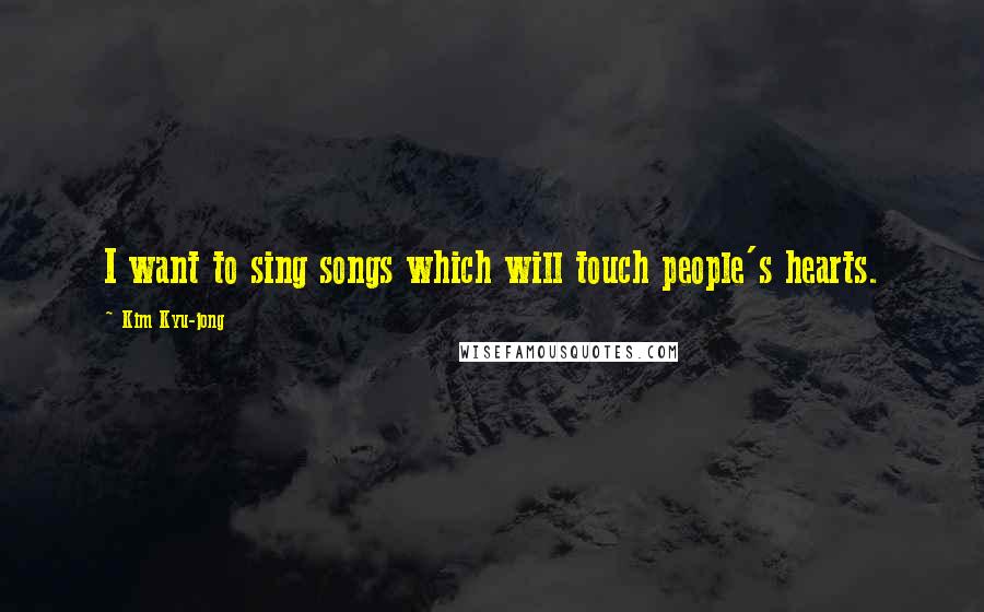 Kim Kyu-jong Quotes: I want to sing songs which will touch people's hearts.