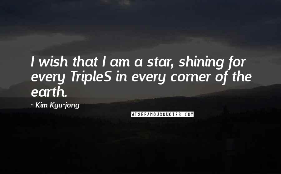 Kim Kyu-jong Quotes: I wish that I am a star, shining for every TripleS in every corner of the earth.