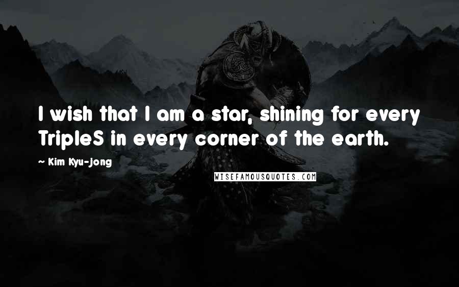 Kim Kyu-jong Quotes: I wish that I am a star, shining for every TripleS in every corner of the earth.